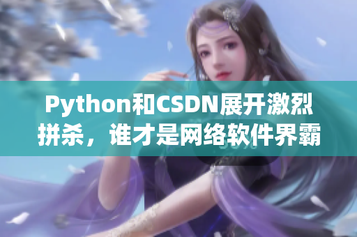 Python和CSDN展开激烈拼杀，谁才是网络软件界霸主？