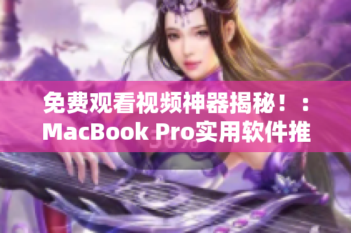 免费观看视频神器揭秘！：MacBook Pro实用软件推荐