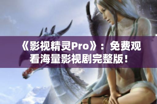 《影视精灵Pro》：免费观看海量影视剧完整版！