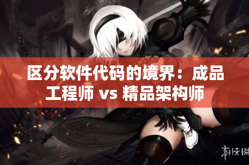 区分软件代码的境界：成品工程师 vs 精品架构师