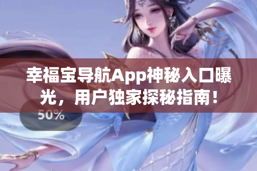 幸福宝导航App神秘入口曝光，用户独家探秘指南！