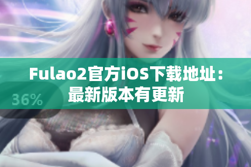 Fulao2官方iOS下载地址：最新版本有更新