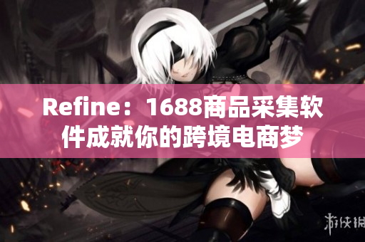 Refine：1688商品采集软件成就你的跨境电商梦