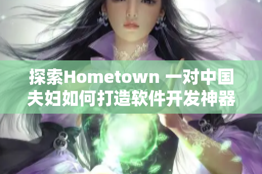 探索Hometown 一对中国夫妇如何打造软件开发神器