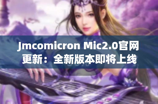 Jmcomicron Mic2.0官网更新：全新版本即将上线