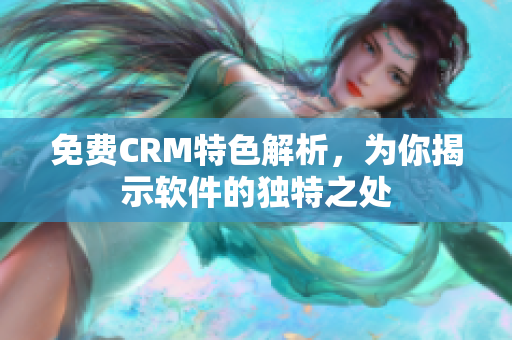 免费CRM特色解析，为你揭示软件的独特之处