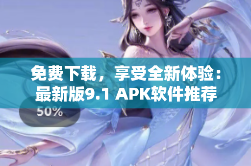 免费下载，享受全新体验：最新版9.1 APK软件推荐