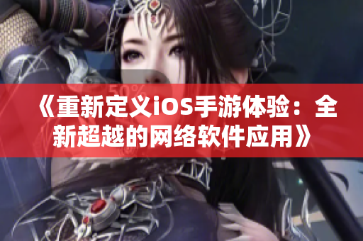 《重新定义iOS手游体验：全新超越的网络软件应用》