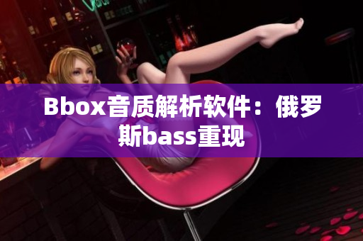 Bbox音质解析软件：俄罗斯bass重现