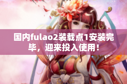 国内fulao2装载点1安装完毕，迎来投入使用！