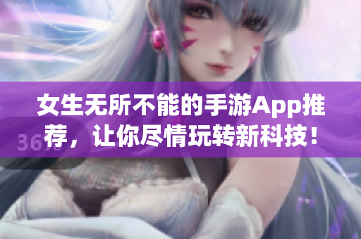 女生无所不能的手游App推荐，让你尽情玩转新科技！