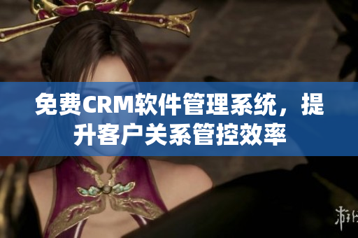 免费CRM软件管理系统，提升客户关系管控效率