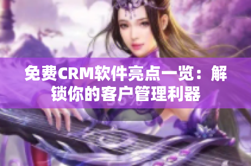 免费CRM软件亮点一览：解锁你的客户管理利器