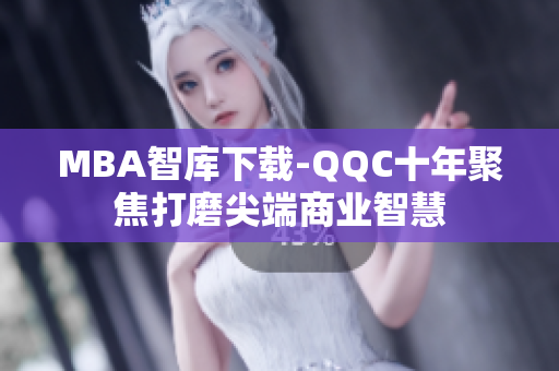 MBA智库下载-QQC十年聚焦打磨尖端商业智慧