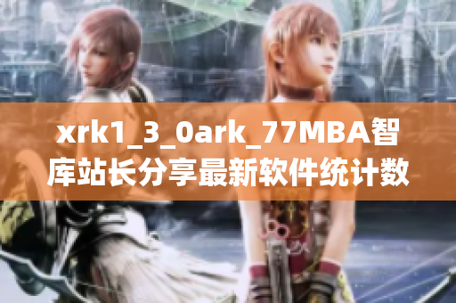 xrk1_3_0ark_77MBA智库站长分享最新软件统计数据