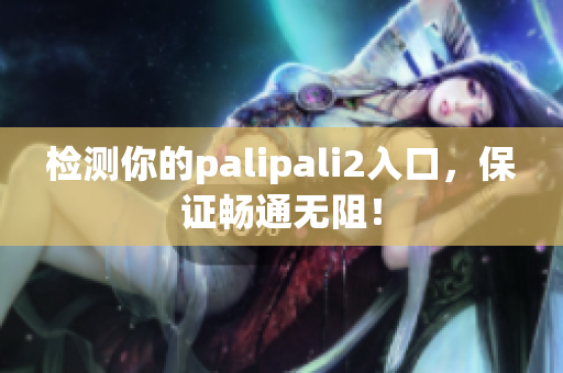 检测你的palipali2入口，保证畅通无阻！