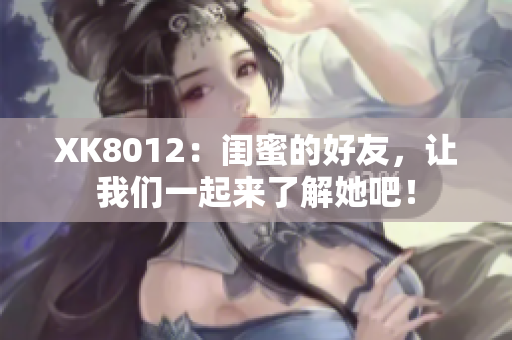 XK8012：闺蜜的好友，让我们一起来了解她吧！