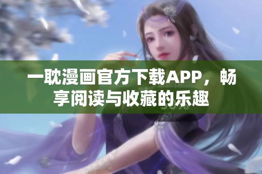 一耽漫画官方下载APP，畅享阅读与收藏的乐趣