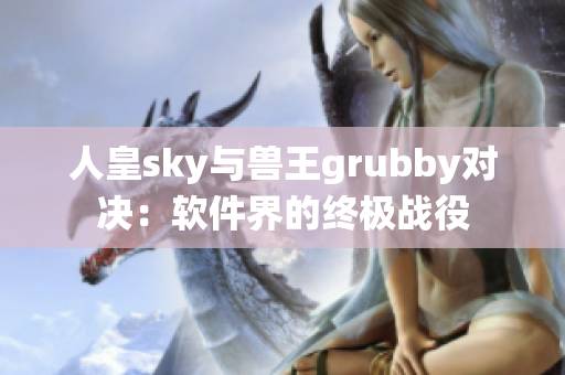 人皇sky与兽王grubby对决：软件界的终极战役