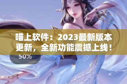 喵上软件：2023最新版本更新，全新功能震撼上线！