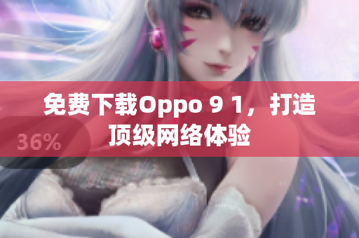 免费下载Oppo 9 1，打造顶级网络体验