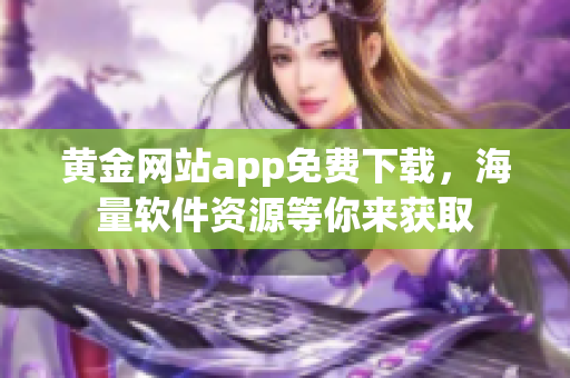 黄金网站app免费下载，海量软件资源等你来获取