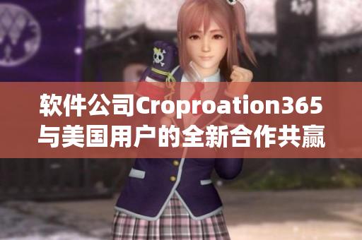 软件公司Croproation365与美国用户的全新合作共赢计划