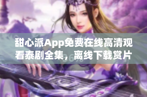 甜心派App免费在线高清观看泰剧全集，离线下载赏片不受网络限制