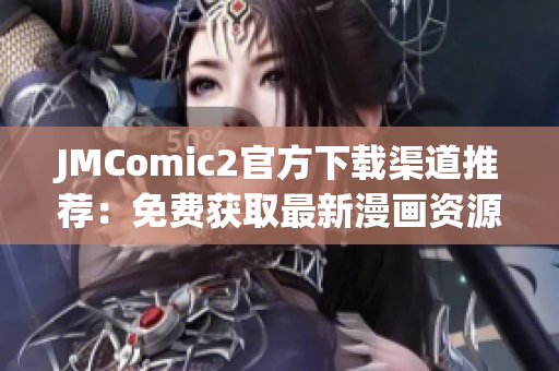 JMComic2官方下载渠道推荐：免费获取最新漫画资源！