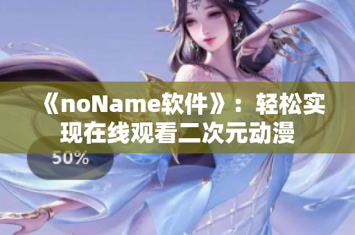 《noName软件》：轻松实现在线观看二次元动漫