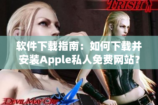 软件下载指南：如何下载并安装Apple私人免费网站？