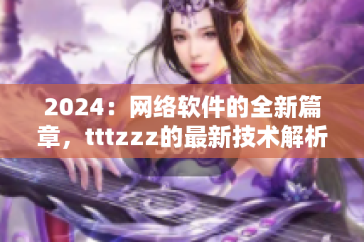 2024：网络软件的全新篇章，tttzzz的最新技术解析