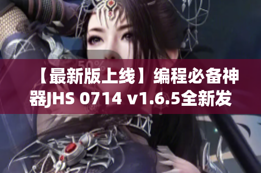 【最新版上线】编程必备神器JHS 0714 v1.6.5全新发布