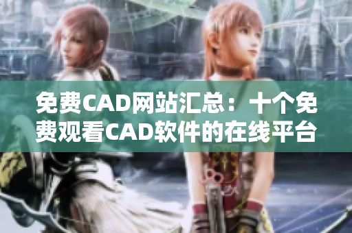 免费CAD网站汇总：十个免费观看CAD软件的在线平台