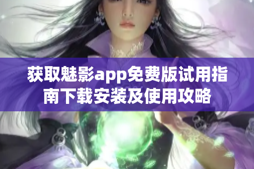 获取魅影app免费版试用指南下载安装及使用攻略