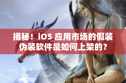 揭秘！iOS 应用市场的假装伪装软件是如何上架的？