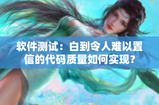 软件测试：白到令人难以置信的代码质量如何实现？