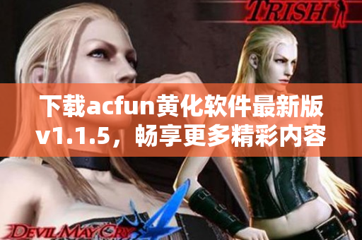 下载acfun黄化软件最新版v1.1.5，畅享更多精彩内容！