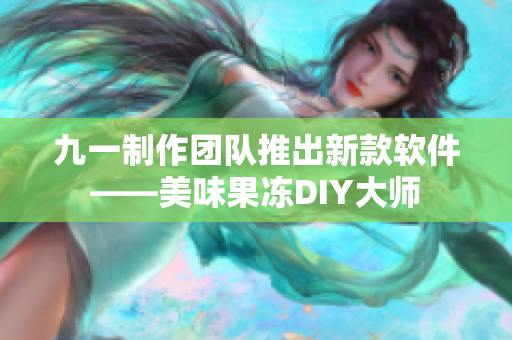 九一制作团队推出新款软件——美味果冻DIY大师