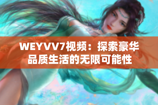 WEYVV7视频：探索豪华品质生活的无限可能性