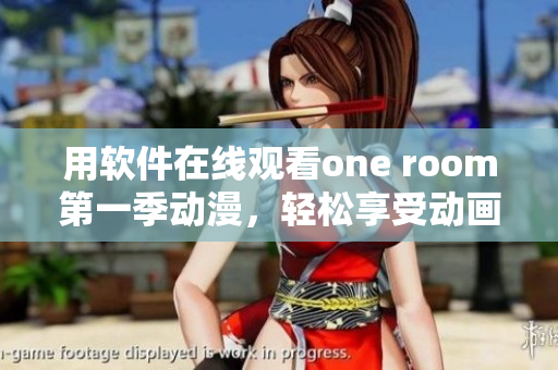 用软件在线观看one room第一季动漫，轻松享受动画乐趣