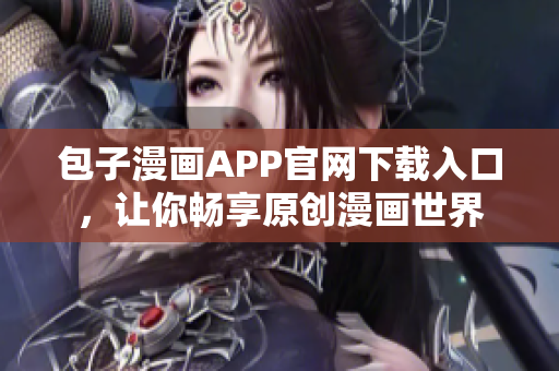 包子漫画APP官网下载入口，让你畅享原创漫画世界