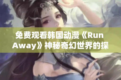 免费观看韩国动漫《Run Away》神秘奇幻世界的探险故事