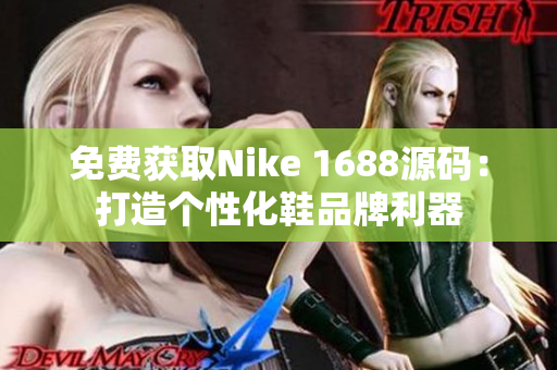 免费获取Nike 1688源码：打造个性化鞋品牌利器