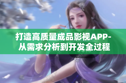 打造高质量成品影视APP- 从需求分析到开发全过程