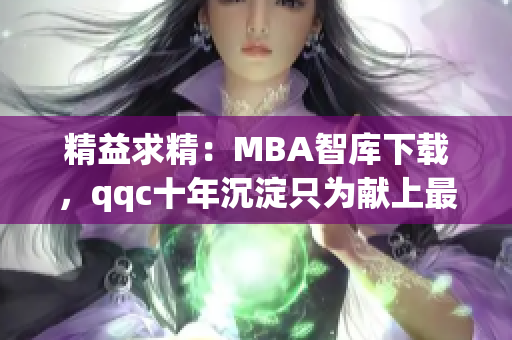 精益求精：MBA智库下载，qqc十年沉淀只为献上最佳精品！