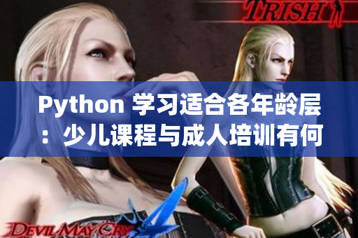 Python 学习适合各年龄层：少儿课程与成人培训有何异同