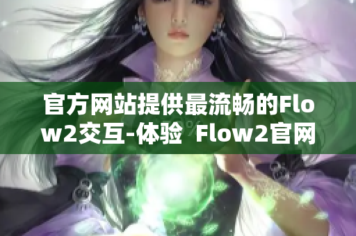 官方网站提供最流畅的Flow2交互-体验  Flow2官网