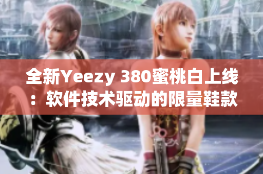 全新Yeezy 380蜜桃白上线：软件技术驱动的限量鞋款