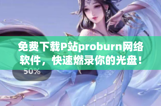 免费下载P站proburn网络软件，快速燃录你的光盘！